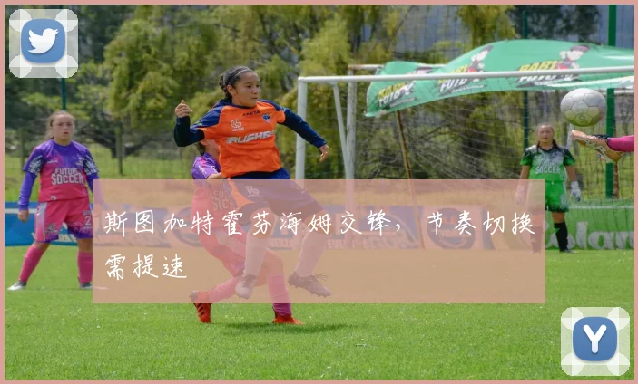 斯图加特霍芬海姆交锋，节奏切换需提速