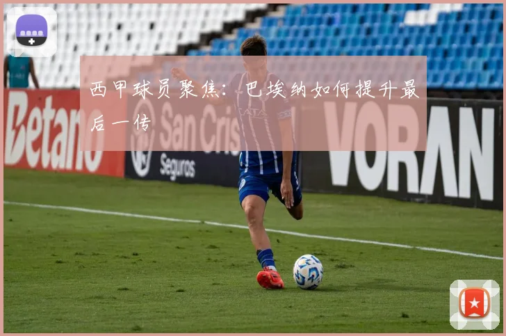 西甲球员聚焦:巴埃纳如何提升最后一传