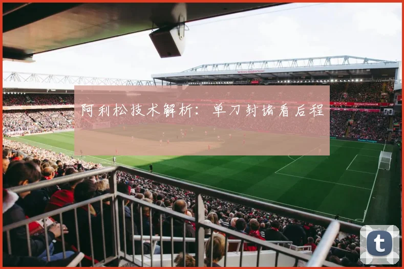 阿利松技术解析：单刀封堵看后程
