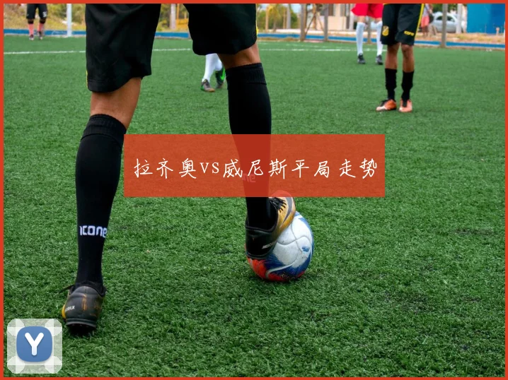 拉齐奥vs威尼斯平局走势