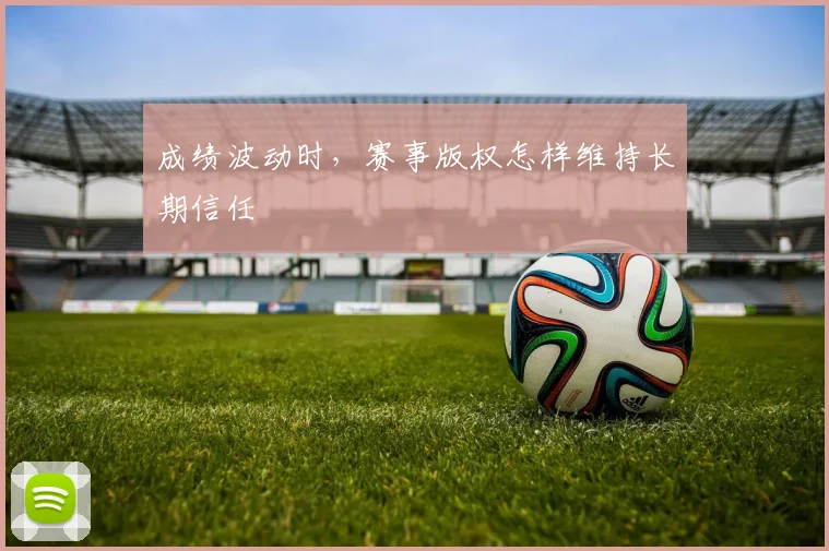 成绩波动时，赛事版权怎样维持长期信任