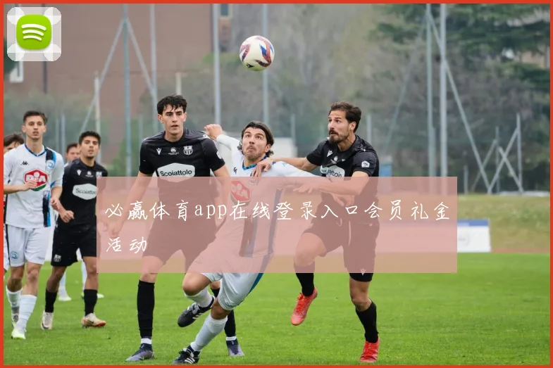 必赢体育app在线登录入口会员礼金活动