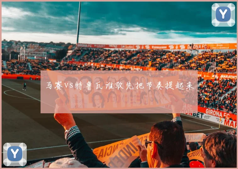 马赛vs特鲁瓦谁敢先把节奏提起来