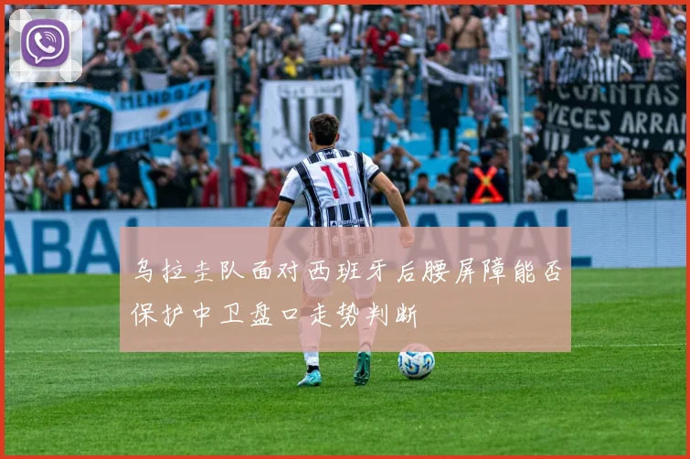 乌拉圭队面对西班牙后腰屏障能否保护中卫盘口走势判断