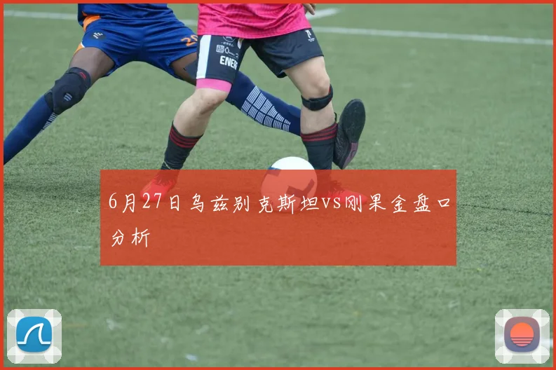 6月27日乌兹别克斯坦vs刚果金盘口分析