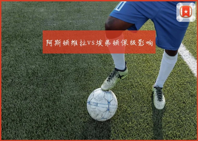 阿斯顿维拉vs埃弗顿保级影响
