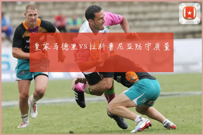 皇家马德里vs拉科鲁尼亚防守质量