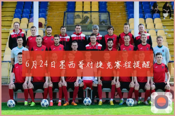 6月24日墨西哥对捷克赛程提醒