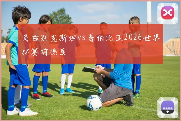 乌兹别克斯坦vs哥伦比亚2026世界杯赛前热度