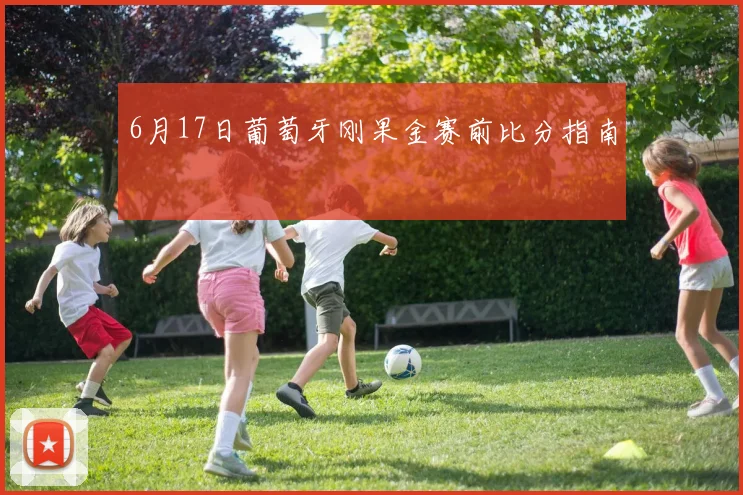 6月17日葡萄牙刚果金赛前比分指南