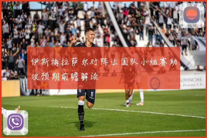 伊斯梅拉萨尔对阵法国队小组赛助攻预期前瞻解读